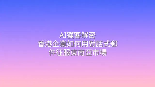 AI獲客解密：香港企業如何用對話式郵件征服東南亞市場