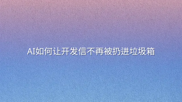 AI如何让开发信不再被扔进垃圾箱