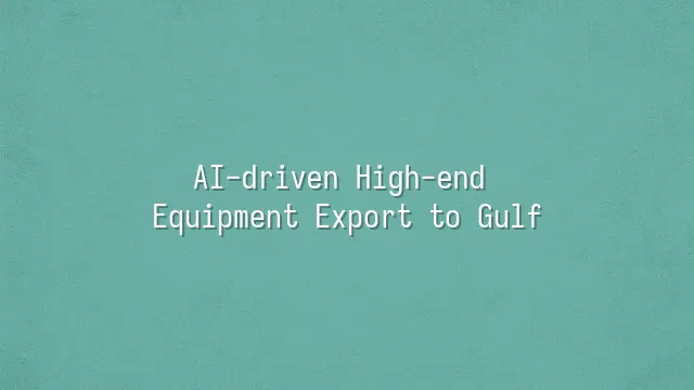 AI-driven High-end Equipment Export to Gulf