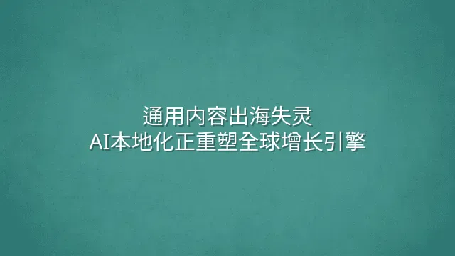通用内容出海失灵？AI本地化正重塑全球增长引擎