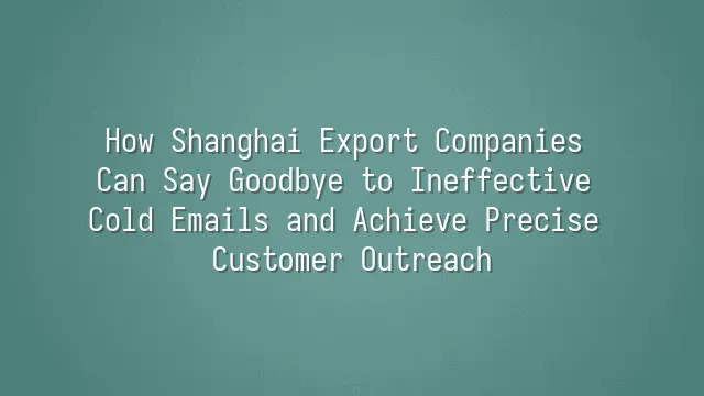 How Shanghai Export Companies Can Say Goodbye to Ineffective Cold Emails and Achieve Precise Customer Outreach