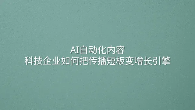 AI自动化内容：科技企业如何把传播短板变增长引擎