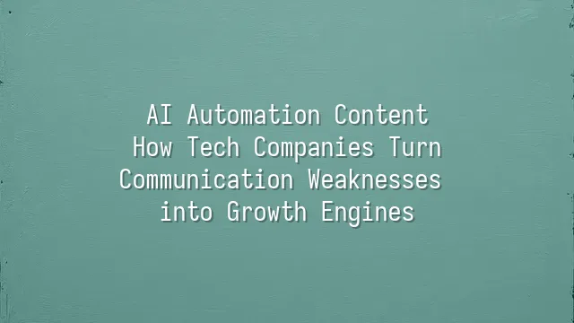 AI Automation Content: How Tech Companies Turn Communication Weaknesses into Growth Engines