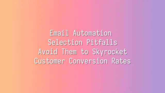 Email Automation Selection Pitfalls: Avoid Them to Skyrocket Customer Conversion Rates