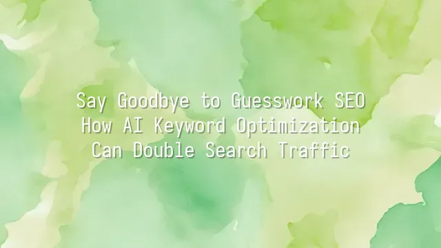 Say Goodbye to Guesswork SEO: How AI Keyword Optimization Can Double Search Traffic