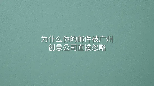 为什么你的邮件被广州创意公司直接忽略