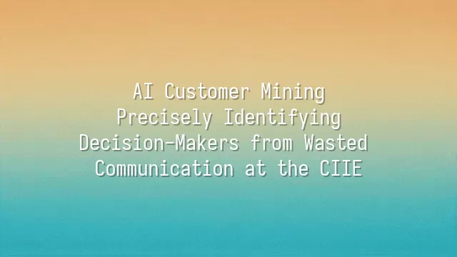 AI Customer Mining: Precisely Identifying Decision-Makers from Wasted Communication at the CIIE