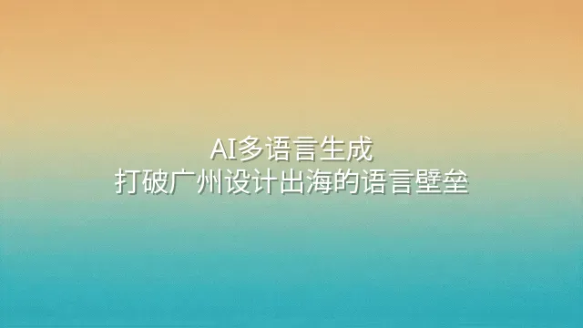 AI多语言生成：打破广州设计出海的语言壁垒