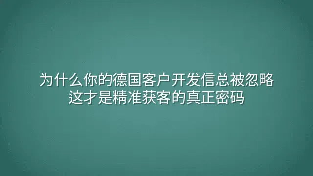 为什么你的德国客户开发信总被忽略？这才是精准获客的真正密码