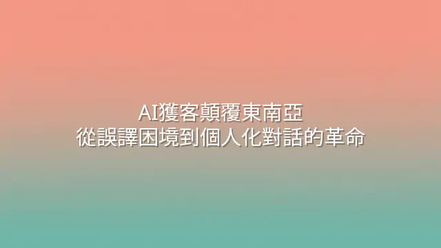 AI獲客顛覆東南亞：從誤譯困境到個人化對話的革命
