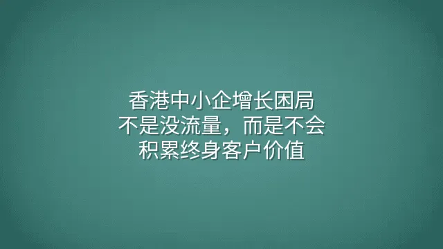 香港中小企增长困局：不是没流量，而是不会积累终身客户价值