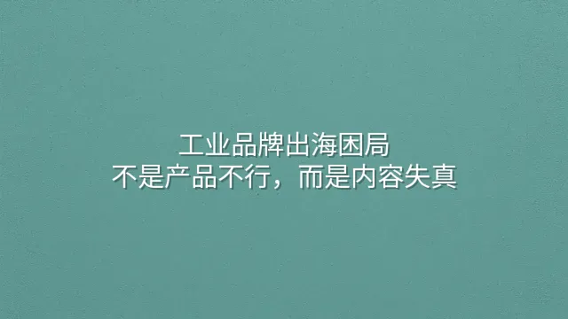 工业品牌出海困局：不是产品不行，而是内容失真