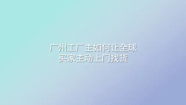 广州工厂主如何让全球买家主动上门找货