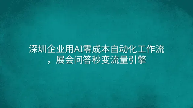深圳企业用AI零成本自动化工作流，展会问答秒变流量引擎