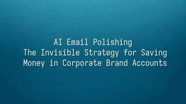 AI Email Polishing: The Invisible Strategy for Saving Money in Corporate Brand Accounts