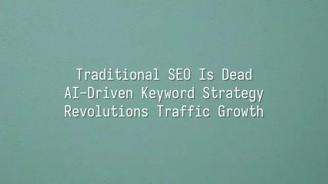 Traditional SEO Is Dead: AI-Driven Keyword Strategy Revolutions Traffic Growth