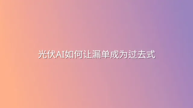 光伏AI如何让漏单成为过去式