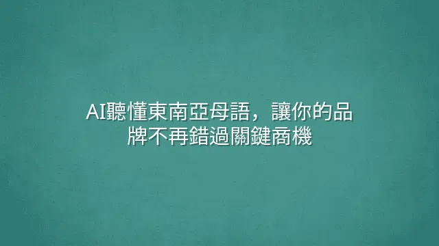 AI聽懂東南亞母語，讓你的品牌不再錯過關鍵商機