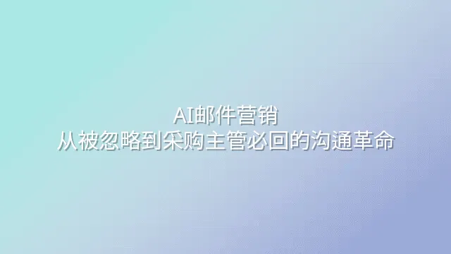 AI邮件营销：从被忽略到采购主管必回的沟通革命
