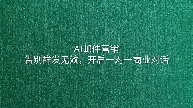 AI邮件营销：告别群发无效，开启一对一商业对话