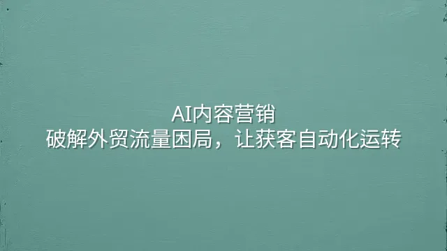 AI内容营销：破解外贸流量困局，让获客自动化运转