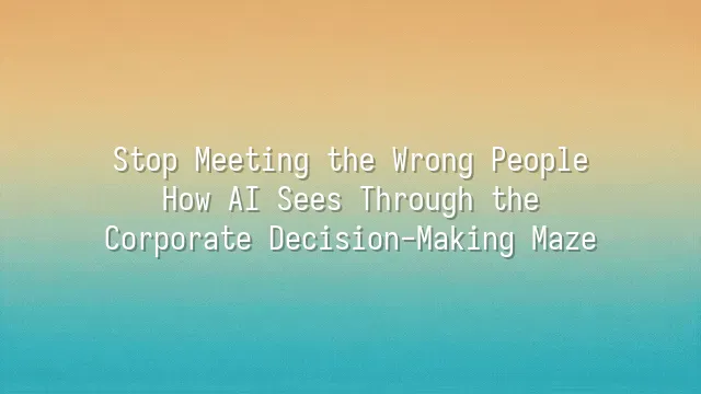 Stop Meeting the Wrong People: How AI Sees Through the Corporate Decision-Making Maze