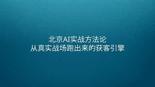 北京AI实战方法论：从真实战场跑出来的获客引擎