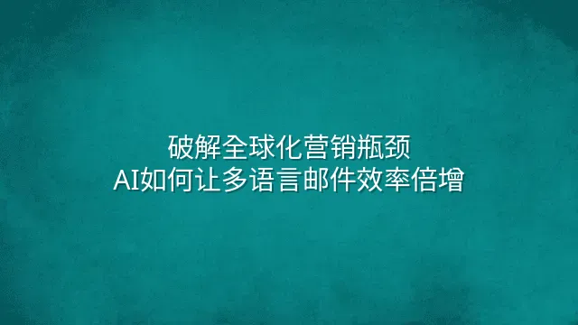 破解全球化营销瓶颈：AI如何让多语言邮件效率倍增