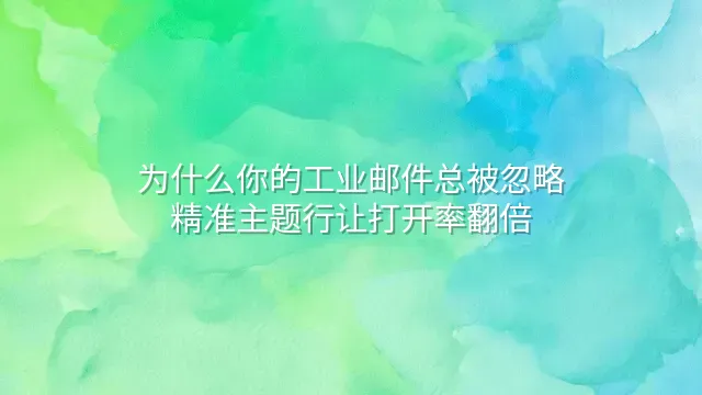 为什么你的工业邮件总被忽略？精准主题行让打开率翻倍