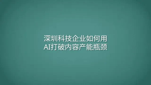 深圳科技企业如何用AI打破内容产能瓶颈？