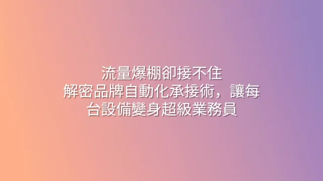 流量爆棚卻接不住？解密品牌自動化承接術，讓每台設備變身超級業務員
