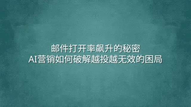 邮件打开率飙升的秘密：AI营销如何破解越投越无效的困局