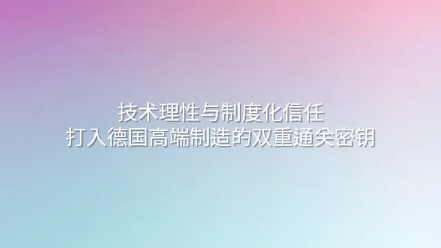 技术理性与制度化信任：打入德国高端制造的双重通关密钥