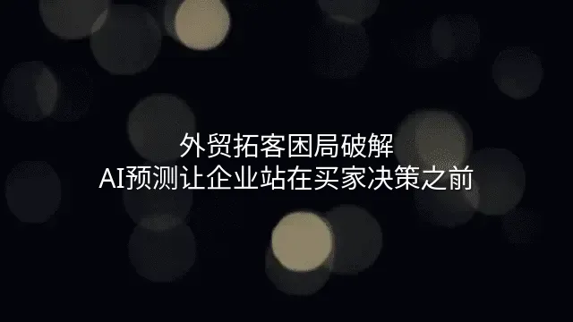 外贸拓客困局破解：AI预测让企业站在买家决策之前