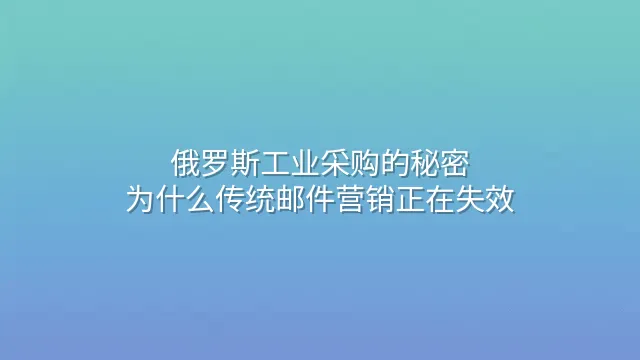 俄罗斯工业采购的秘密：为什么传统邮件营销正在失效