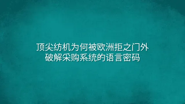 顶尖纺机为何被欧洲拒之门外？破解采购系统的语言密码