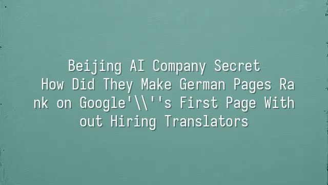 Beijing AI Company Secret: How Did They Make German Pages Rank on Google's First Page Without Hiring Translators?