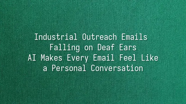 Industrial Outreach Emails Falling on Deaf Ears? AI Makes Every Email Feel Like a Personal Conversation