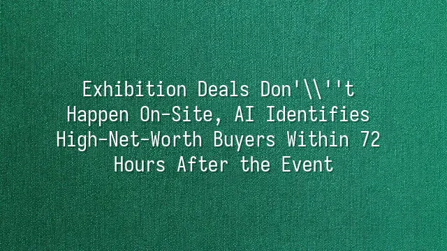 Exhibition Deals Don't Happen On-Site, AI Identifies High-Net-Worth Buyers Within 72 Hours After the Event
