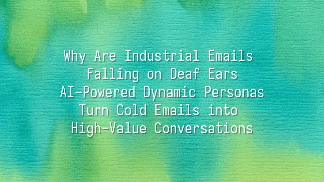 Why Are Industrial Emails Falling on Deaf Ears? AI-Powered Dynamic Personas Turn Cold Emails into High-Value Conversations