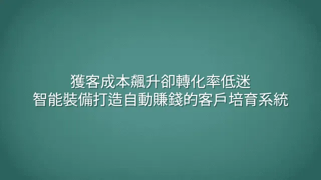 獲客成本飆升卻轉化率低迷？智能裝備打造自動賺錢的客戶培育系統