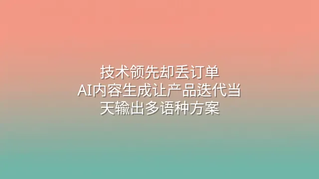 技术领先却丢订单？AI内容生成让产品迭代当天输出多语种方案
