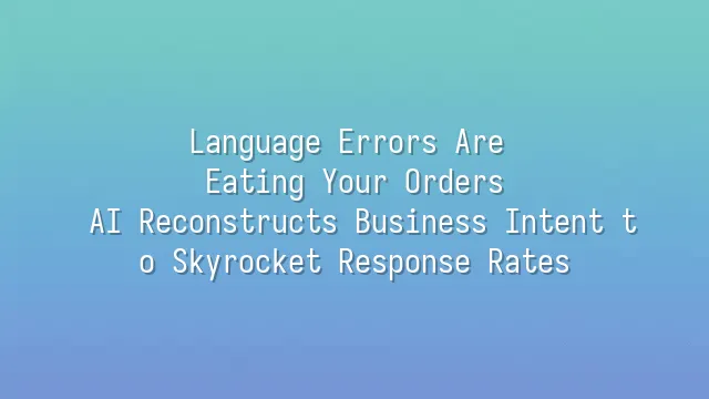 Language Errors Are Eating Your Orders? AI Reconstructs Business Intent to Skyrocket Response Rates