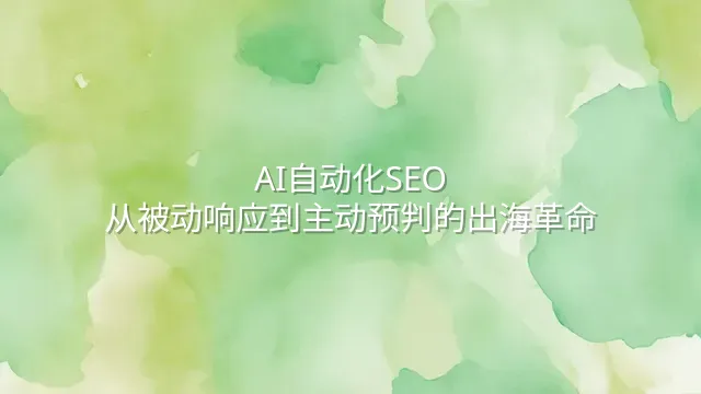 AI自动化SEO：从被动响应到主动预判的出海革命