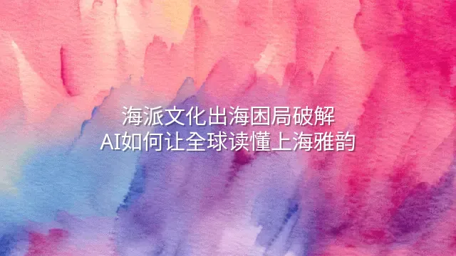 海派文化出海困局破解：AI如何让全球读懂上海雅韵