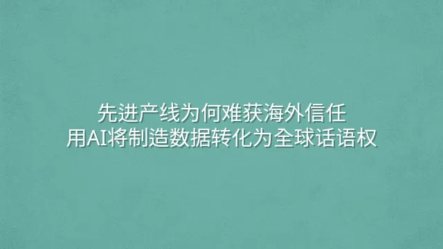先进产线为何难获海外信任？用AI将制造数据转化为全球话语权