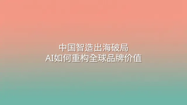 中国智造出海破局：AI如何重构全球品牌价值