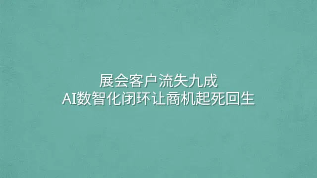 展会客户流失九成？AI数智化闭环让商机起死回生