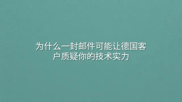 为什么一封邮件可能让德国客户质疑你的技术实力？