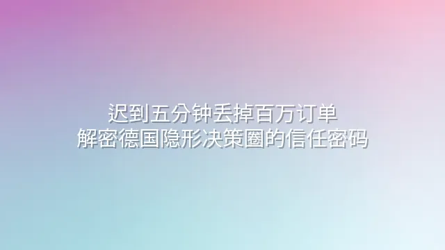 迟到五分钟丢掉百万订单？解密德国隐形决策圈的信任密码